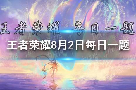在昨日推文中，体验全国大赛模拟器小游戏，必得孙尚香_____皮肤体验卡 王者荣耀8月2日每日一题答案