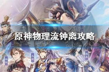 《原神手游》物理流钟离怎么配装 物理流钟离攻略