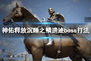 《神佑释放》沉睡之鳞遗迹副本boss怎么打 沉睡之鳞遗迹boss打法技巧