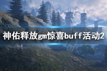 《神佑释放》gm惊喜buff活动第二弹有什么
