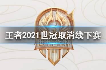 《王者荣耀》2021世冠取消线下比赛 世冠总决赛改为线上赛