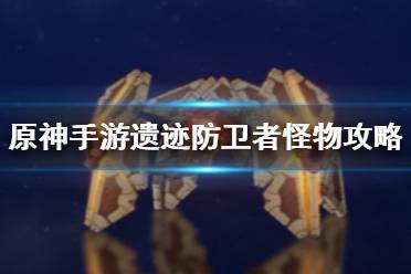《原神手游》遗迹防卫者怎么打 遗迹防卫者怪物攻略