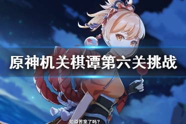 《原神》机关棋谭第六关挑战技巧 稻妻机关棋谭第六关怎么打