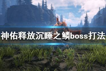《神佑释放》沉睡之鳞第一个boss怎么打