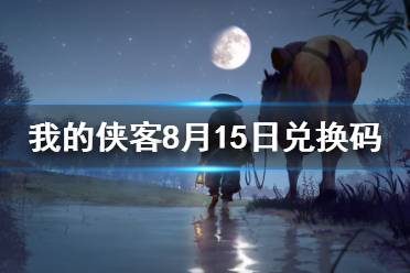 《我的侠客》8月15日兑换码一览 8月15日最新口令码