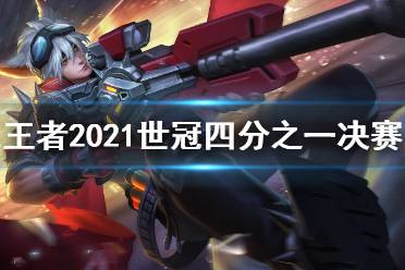 《王者荣耀》2021世冠四分之一决赛第四天赛程 2021世冠四分之一决赛名单