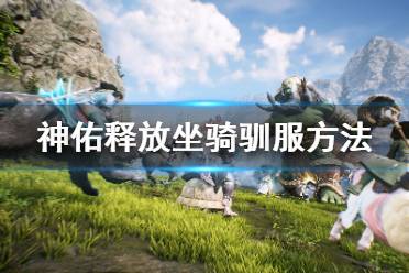 《神佑释放》坐骑怎么驯服