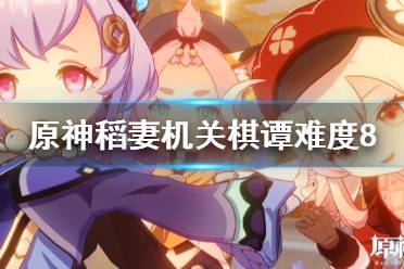 《原神》稻妻机关棋谭第八关怎么玩