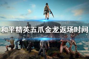 《和平精英》五爪金龙还会返场吗 五爪金龙返场时间介绍