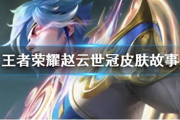 《王者荣耀》赵云世冠皮肤故事背景 淬星耀世皮肤故事