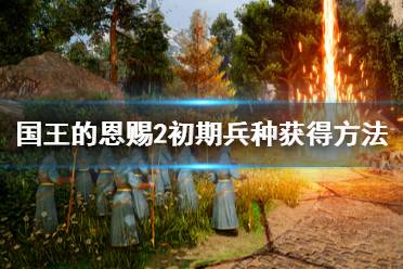 《国王的恩赐2》兵种初期怎么获得