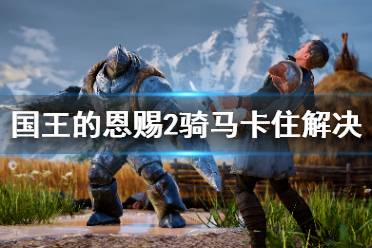 《国王的恩赐2》骑马卡住怎么办