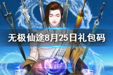 《无极仙途》8月25日礼包码是什么 8月25日礼包码介绍