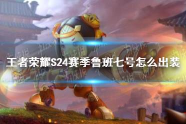 《王者荣耀》S24赛季鲁班七号怎么出装 S24赛季鲁班七号最强出装