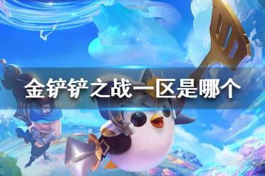 《金铲铲之战》一区是哪个 游戏一区区服介绍