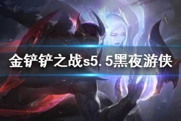 《金铲铲之战》黑夜游侠阵容推荐 s5.5铁甲黑夜游侠怎么玩