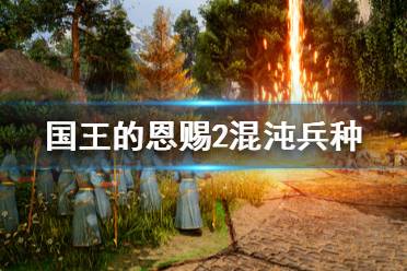 《国王的恩赐2》混沌用什么兵种好