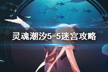 《灵魂潮汐》5-5迷宫攻略 5-5关怎么过
