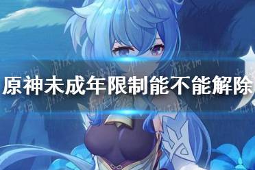 《原神手游》未成年限制怎么解除 未成年限制能不能解除