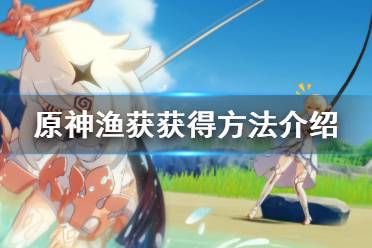 《原神》渔获怎么得