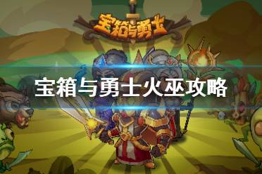 《宝箱与勇士》火巫怎么玩 火巫技能装备选择搭配