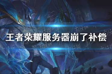 《王者荣耀》回应崩了 王者荣耀服务器崩了补偿