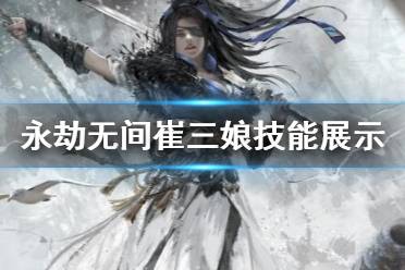 《永劫无间》崔三娘技能有哪些