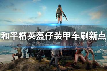 《和平精英》盔仔装甲车在哪 盔仔装甲车刷新点介绍