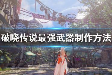 《破晓传说》最强武器怎么制作