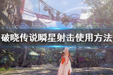 《破晓传说》瞬星射击怎么放