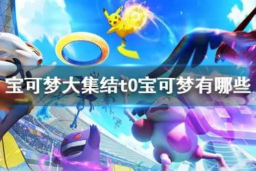 《宝可梦大集结》t0宝可梦有哪些 强力宝可梦推荐