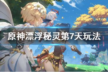 《原神》漂浮秘灵第七天怎么玩