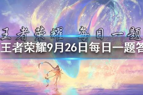 在昨日的推文中，是哪位英雄在调查弈星失踪之谜呢 《王者荣耀》9月26日每日一题答案