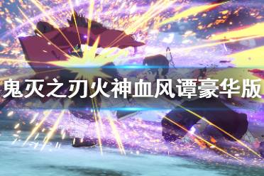 《鬼灭之刃火神血风谭》豪华版预购特典分享 豪华版内容有什么