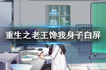 《重生之老王馋我身子》白屏怎么办 白屏解决方法