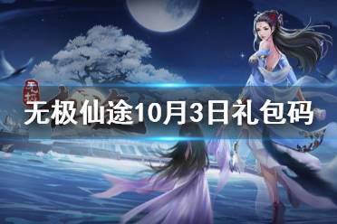 《无极仙途》10月3日礼包码是什么 10月3日礼包码介绍
