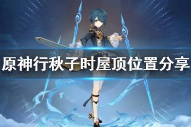 《原神》行秋子时屋顶位置分享 行秋生日邮件奖励有什么