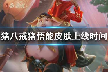 《王者荣耀》猪八戒新皮肤什么时候出 猪八戒猪悟能皮肤上线时间