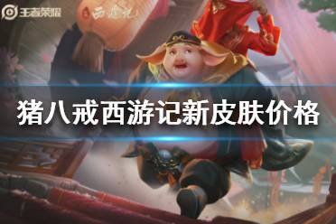 猪八戒西游记新皮肤多少钱 《王者荣耀》猪悟能皮肤价格介绍