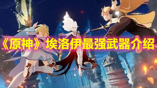 《原神》埃洛伊最强武器介绍