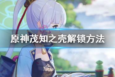《原神》茂知之壳秘境怎么解锁