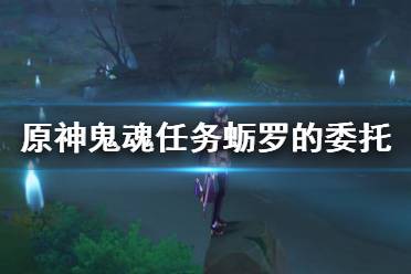 《原神》鬼魂任务蛎罗的委托支线攻略 蛎罗的委托宝箱怎么拿