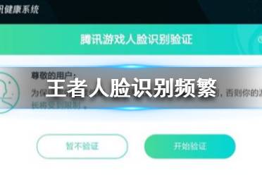 王者人脸识别频繁怎么解决 王者荣耀人脸识别频繁解决办法