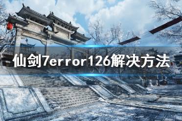 《仙剑奇侠传7》error126怎么解决
