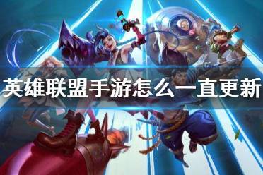 《英雄联盟手游》怎么一直更新 更新不了解决方法