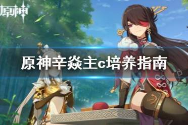 《原神》辛焱主c怎么培养