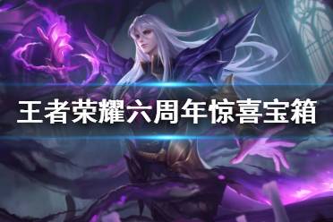 《王者荣耀》六周年惊喜宝箱选哪个 六周年惊喜宝箱奖励介绍