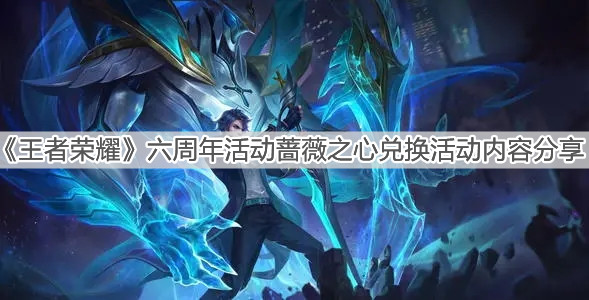 《王者荣耀》六周年蔷薇之心兑换活动内容分享