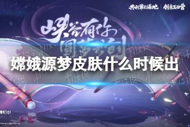 《王者荣耀》嫦娥源梦皮肤什么时候出 嫦娥拒霜思皮肤上线时间