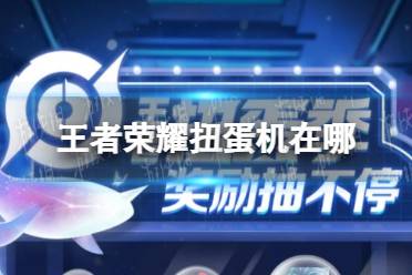 《王者荣耀》扭蛋机在哪 扭蛋机地址分享